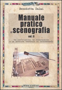 Manuale pratico di scenografia. Vol. 2: La costruzione, la decorazione e la pittura teatrale in laboratorio