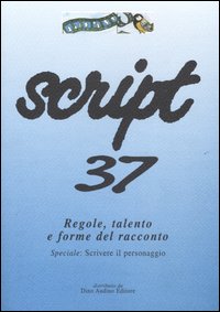 Script. Vol. 37: Regole, talento e forme del racconto. Speciale: scrivere il personaggio