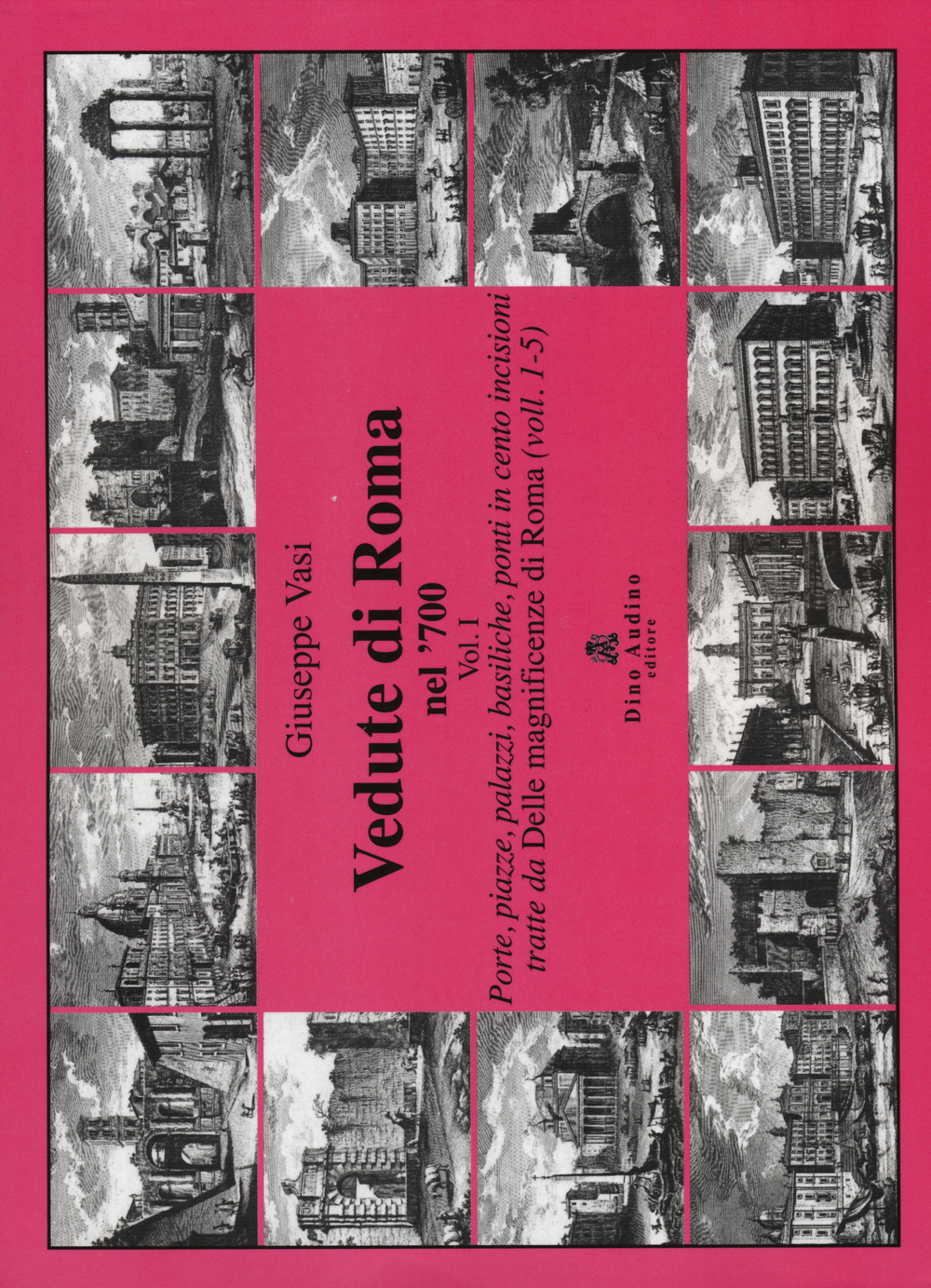 Vedute di Roma nel '700. Ediz. illustrata. Vol. 1: Porte, piazze, palazzi, basiliche, ponti in cento incisioni tratte dalle «Magnificenze di Roma» (voll.1-5)