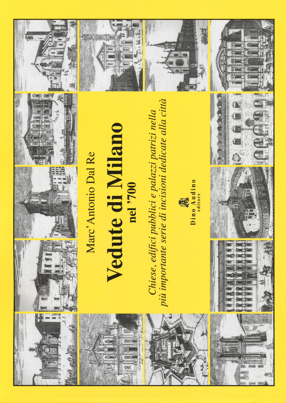 Vedute di Milano nel '700. Chiese, edifici pubblici e palazzi patrizi nella più importante serie di incisioni dedicate alla città. Ediz. illustrata