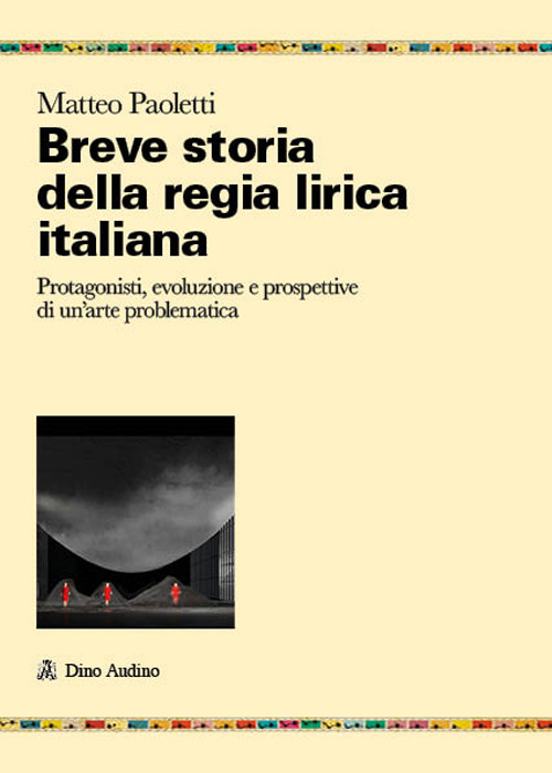 Breve storia della regia lirica italiana. Protagonisti, evoluzione e prospettive di un'arte problematica