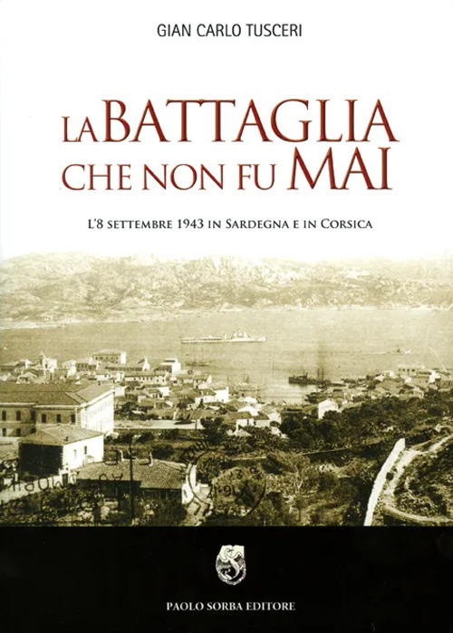 La battaglia che non fu mai. L'8 settembre 1943 in Sardegna e in Corsica