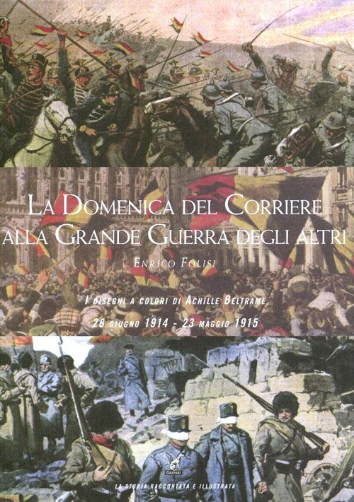 La Domenica del corriere alla grande guerra degli altri. I disegni a colori di Achille Beltrame (28 giugno 1914-23 maggio 1915). Ediz. illustrata