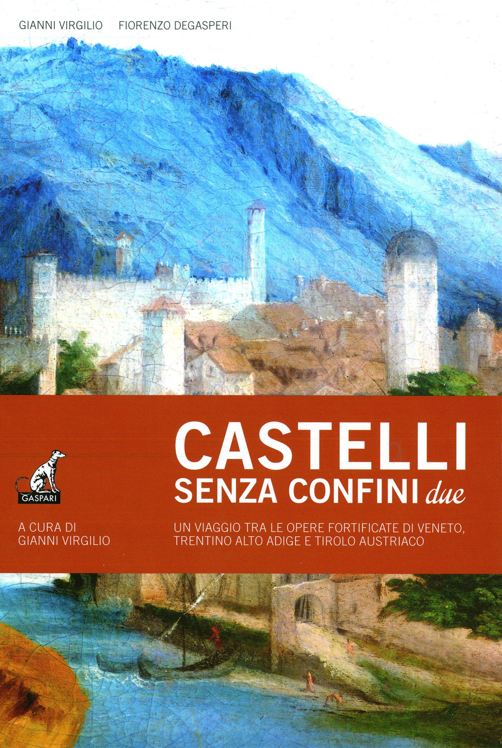 Castelli senza confine due. Un viaggio tra le opere fortificate di Veneto, Trentino Alto Adige e Tirolo Austriaco. Ediz. illustrata. Vol. 2