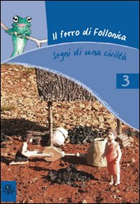 Il ferro di Follonica. Segni di una civiltà. Ediz. illustrata