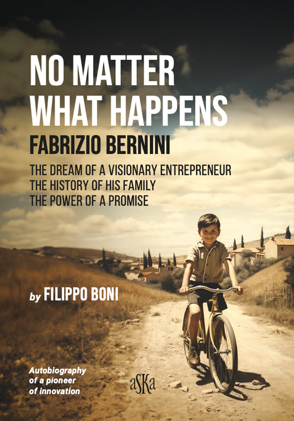 No matter what happens. Fabrizio Bernini. The dream of a visionary entrepreneur, the history of his family, the power of a promise