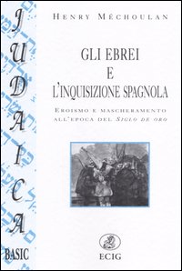 Gli ebrei e l'inquisizione spagnola. Eroismo e mascheramento all'epoca del Siglo de oro