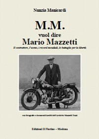 M.M. vuol dire Mario Mazzetti. Il costruttore, l'uomo, i record mondiali, le battaglie per la libertà. Ediz. illustrata