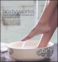 Bodyworks. Ricette di bellezza per una pelle sana e un corpo in forma. Ediz. illustrata