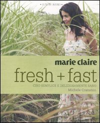 Marie Claire. Fresh+fast. Cibo semplice e deliziosamente sano. Ediz. illustrata