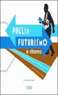 Puglia. Futurismo e ritorno. Ediz. illustrata