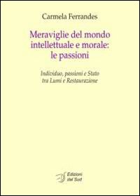 Meraviglie del mondo intellettuale e morale. Le passioni. Individuo, passioni e Stato tra lumi e restaurazione. Ediz. italiana e francese