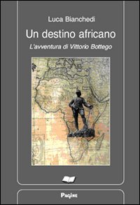 Un destino africano. L'avventura di Vittorio Bottego