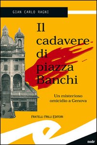 Il cadavere di piazza Banchi. Un misterioso omicidio a Genova