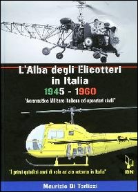 L'alba degli elicotteri in Italia. 1945-1960 aeronautica militare e operatori civili. I primi quindici anni di volo ad ala rotante in Italia. Ediz. italiana e inglese