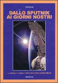 Dallo Sputnik ai giorni nostri. La scienza, la tecnica e l'utilizzo dei moderni satelliti artificiali