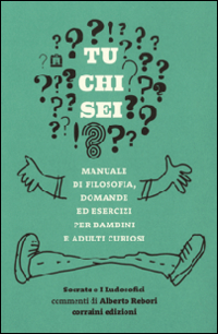 Tu chi sei? Manuale di filosofia, domande ed esercizi per bambini e adulti curiosi