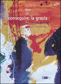 Conseguire la grazia. Opere di Francesca De Angelis. Catalogo della mostra. Ediz. illustrata