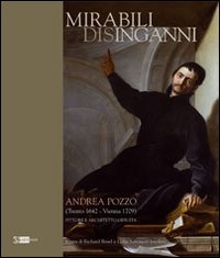 Mirabili disinganni. Andrea Pozzo (1642-1707). Architetto e pittore gesuita. Catalogo della mostra (Roma, 3 marzo-16 maggio 2010). Ediz. illustrata