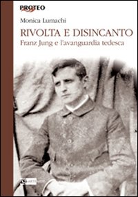 Rivolta e disincanto. Franz Jung e l'avanguardia tedesca