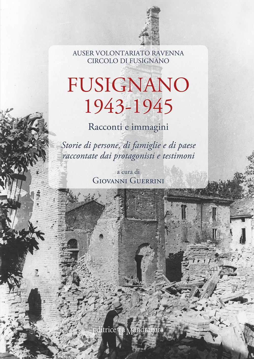 Fusignano 1943-1945. Racconti e immagini. Storie di persone, di famiglie e di paese raccontate dai protagonisti e testimoni