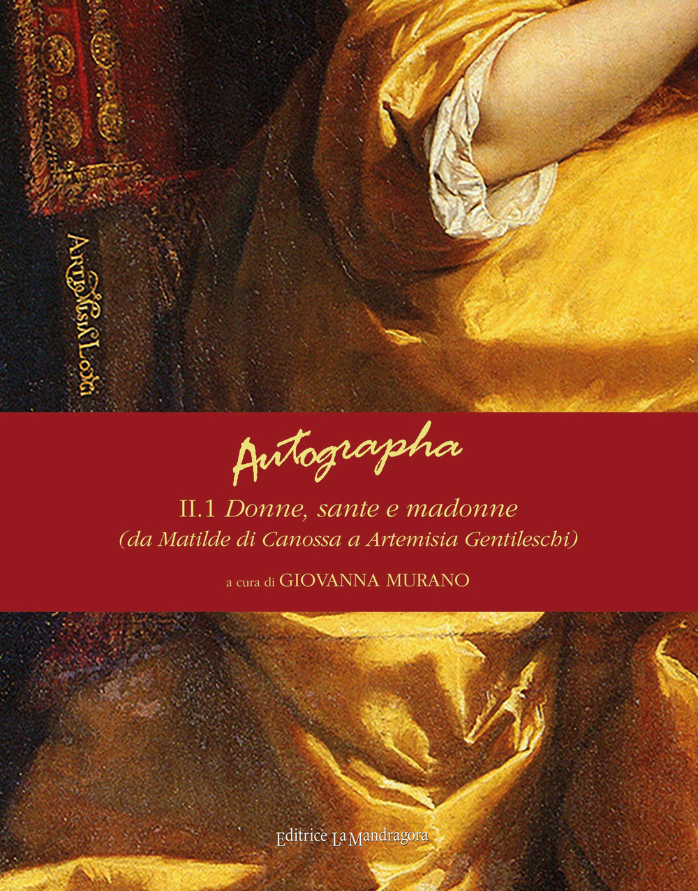Autographa. Vol. 2/1: Donne, sante e madonne (da Matilde di Canossa ad Artemisia Gentileschi)