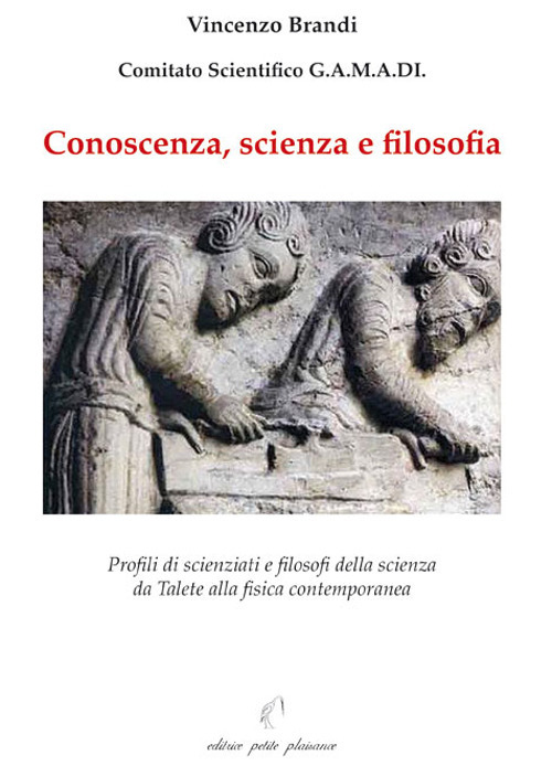 Conoscenza, scienza e filosofia. Profili di scienziati e filosofi della scienza da Talete alla fisica contemporanea