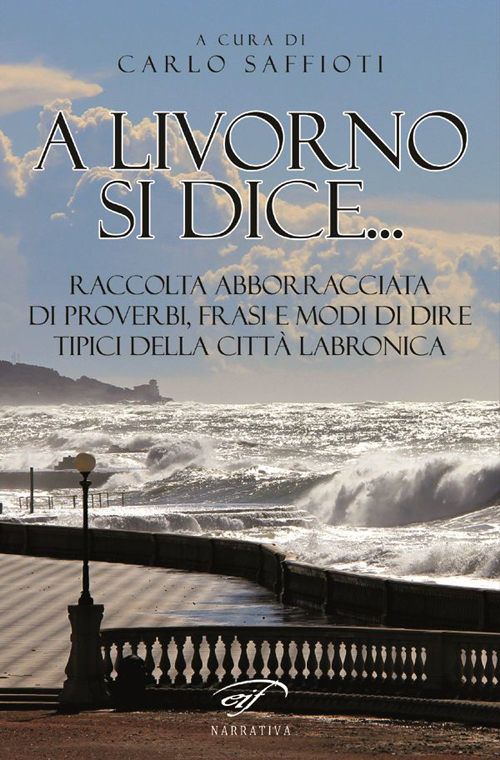 A Livorno di dice... Raccolta abborracciata di proverbi, frasi e modi di dire, tipici della città labronica