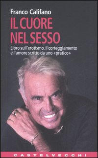 Il cuore nel sesso. Libro sull'erotismo, il corteggiamento e l'amore scritto da uno «pratico»