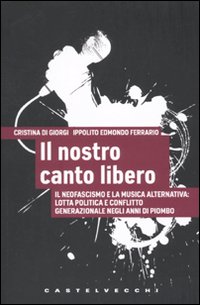 Il nostro canto libero. Il neofascismo e la musica alternativa: lotta politica e conflitto generazionale negli anni di piombo