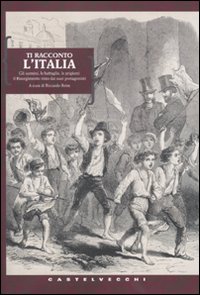 Ti racconto l'Italia. Gli uomini, le battaglie, le prigioni: il Risorgimento visto dai suoi protagonisti