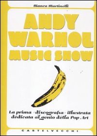 Andy Warhol music show. La prima «discografia» illustrata dedicata al genio della pop art. Ediz. illustrata