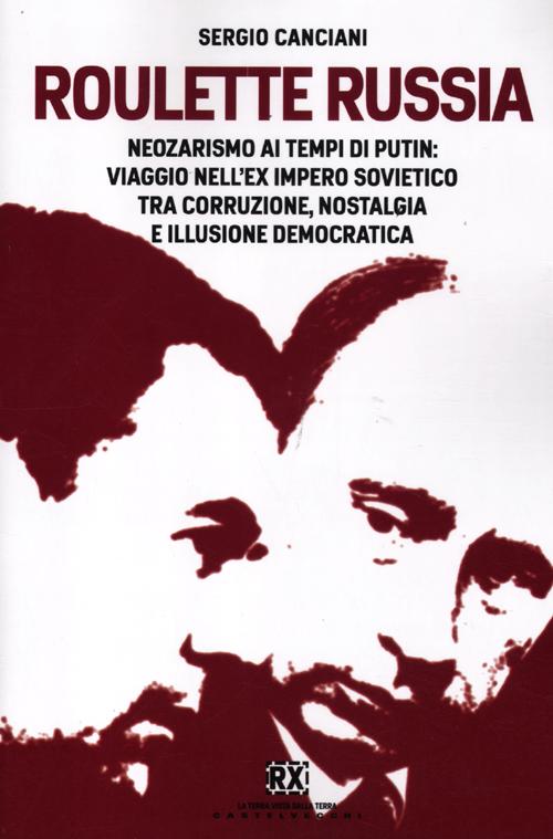 Roulette Russia. Neozarismo ai tempi di Putin: viaggio nell'ex impero sovietico tra corruzione, nostalgia e illusione democratica