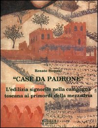 Case da padrone. L'edilizia signorile nella campagna toscana ai primordi della mezzadria