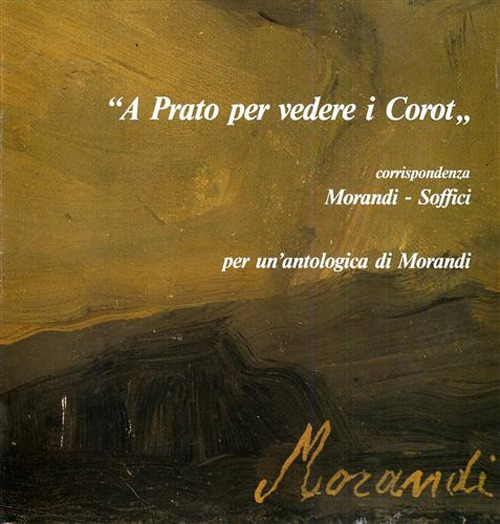 «A Prato per vedere i Corot». Corrispondenza Morandi-Soffici. Per un'antologia di Morandi