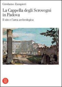 La cappella degli Scrovegni in Padova. Il sito e l'area archeologica. Ediz. illustrata