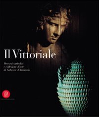 Il Vittoriale. Percorsi simbolici e collezioni d'arte di Gabriele D'annunzio. Ediz. illustrata