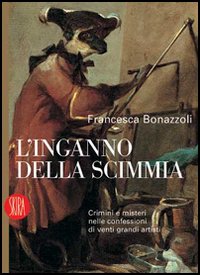 L'inganno della scimmia. Crimini e misteri nelle confessioni di venti grandi artisti. Ediz. illustrata