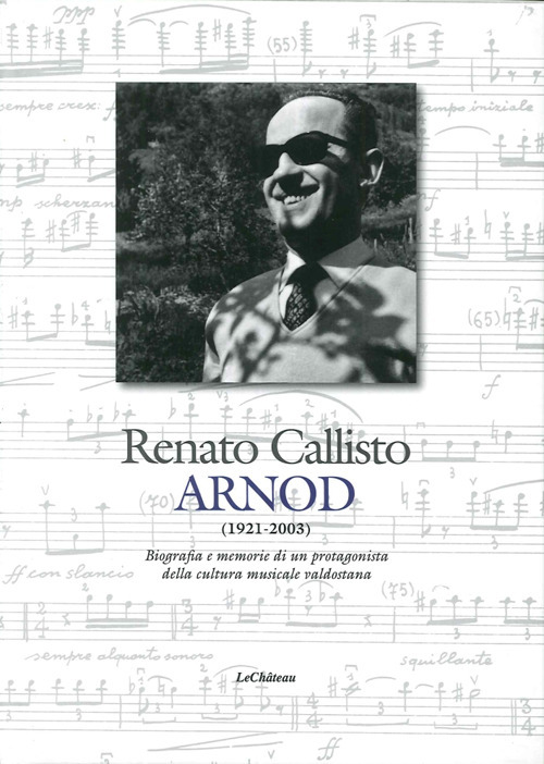 Renato Callisto Arnod 1921-2003. Biografie e memorie di un protagonista della cultura musicale valdostana