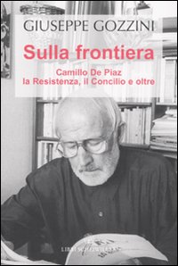 Sulla frontiera. Camillo de Piaz, la Resistenza, il Concilio e oltre