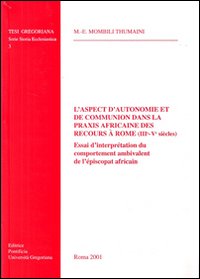 L'aspect d'autonomie et de communion dans la praxis africaine des recours à Rome (III-V siècle). Essai d'interprétation du comportement ambivalent de l'épiscopat...