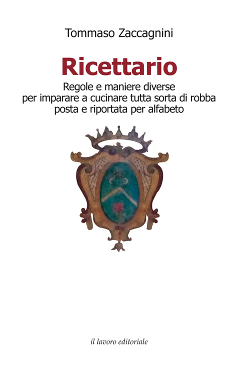 Ricettario. Regole e maniere diverse per imparare a cucinare tutta sorta di robba posta e riportata per alfabeto