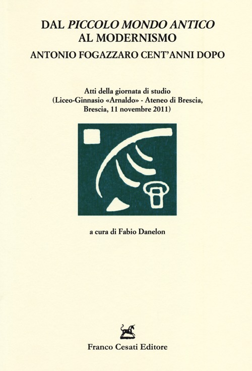 Dal «Piccolo mondo antico» al modernismo. Antonio Fogazzaro cent'anni dopo. Atti della giornata di studio (Brescia, 11 novembre 2011)