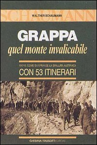 Grappa. Quel monte invalicabile. 1917-18 come si infranse la spallata austriaca. Con 53 itinerari