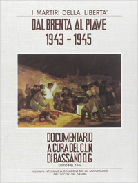 I martiri della libertà. Dal Brenta al Piave. 1943-1945