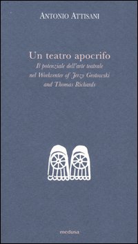 Un teatro apocrifo. Il potenziale dell'arte teatrale nel Workcenter of Jerzi Grotowski and Thomas Richards