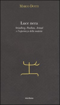 Luce nera. Strindberg, Paulhan, Artaud e l'esperienza della materia