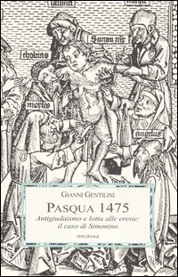 Pasqua 1475. Antigiudaismo e lotta alle eresie: il caso di Simonino. Ediz. illustrata