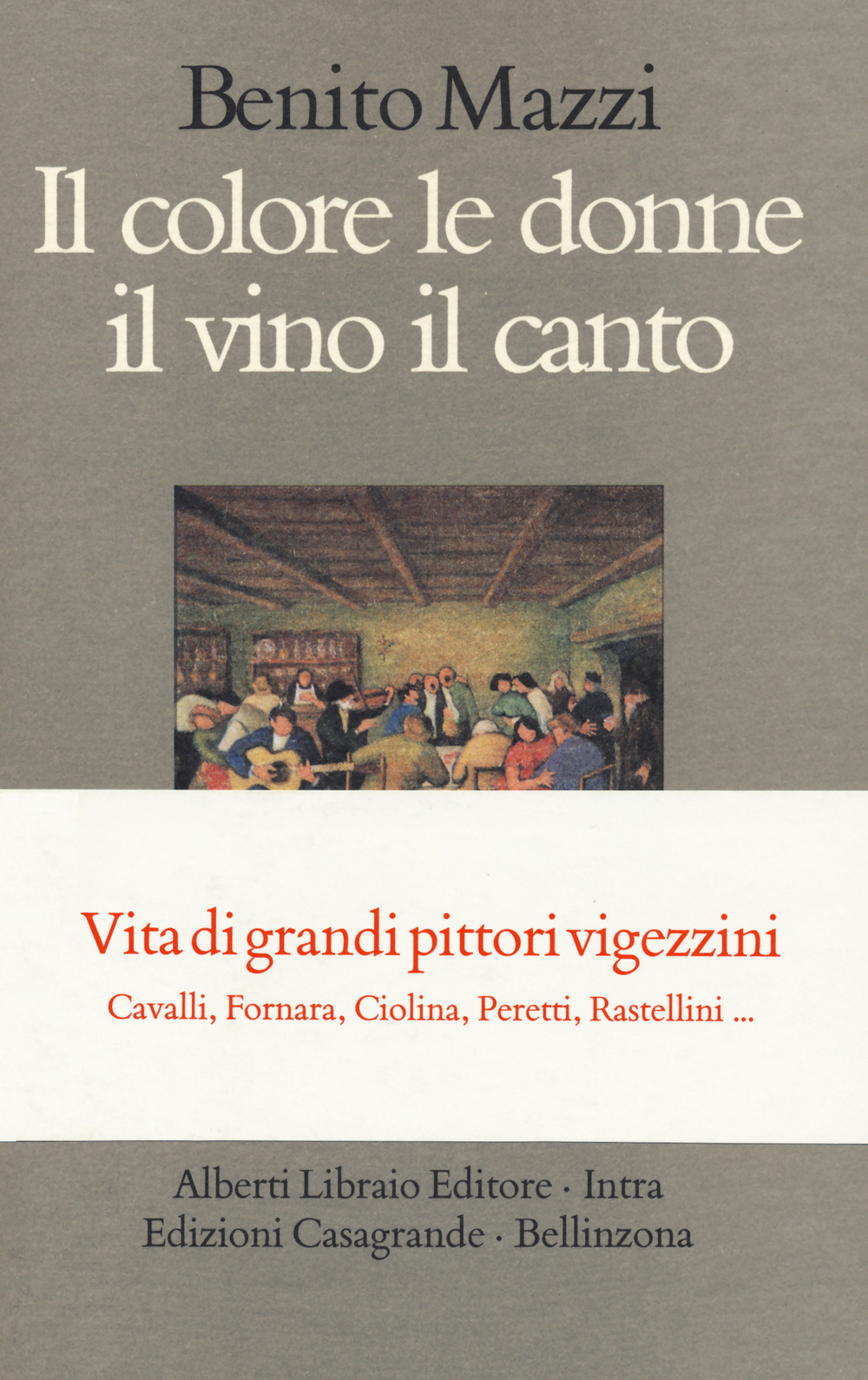 Il colore le donne il vino il canto. Vita di grandi pittori vigezzini. Cavalli, Fornara, Ciolina, Peretti, Rastellini...