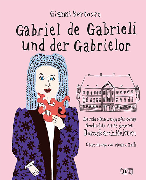 Gabriel de Gabrieli und der Gabrielor. Die wahre (ein wenig erfundene) Geschichte eines grossen Barockarchitekten